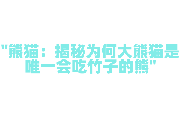 "熊猫：揭秘为何大熊猫是唯一会吃竹子的熊"